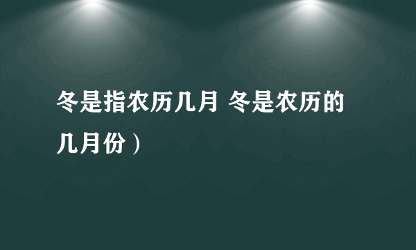 冬是指农历几月 冬是农历的几月份）