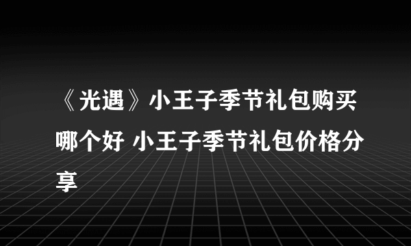 《光遇》小王子季节礼包购买哪个好 小王子季节礼包价格分享