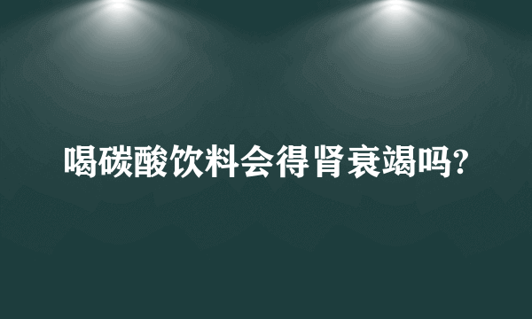 喝碳酸饮料会得肾衰竭吗?