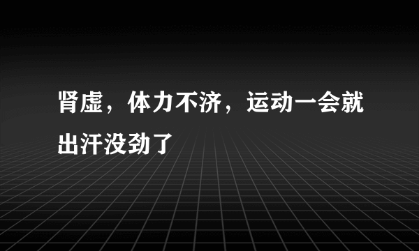 肾虚，体力不济，运动一会就出汗没劲了