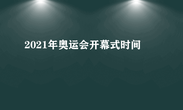 2021年奥运会开幕式时间