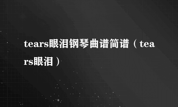 tears眼泪钢琴曲谱简谱（tears眼泪）