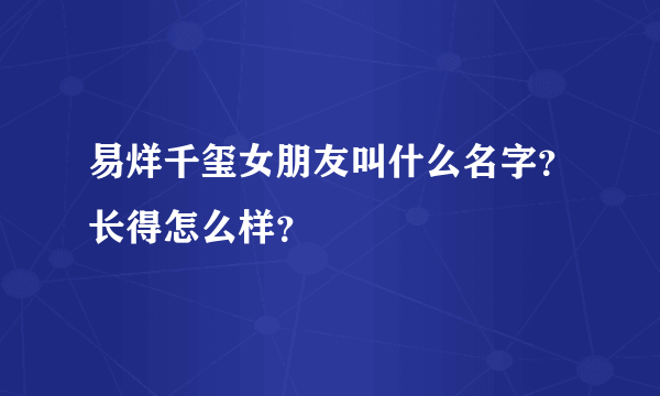 易烊千玺女朋友叫什么名字？长得怎么样？