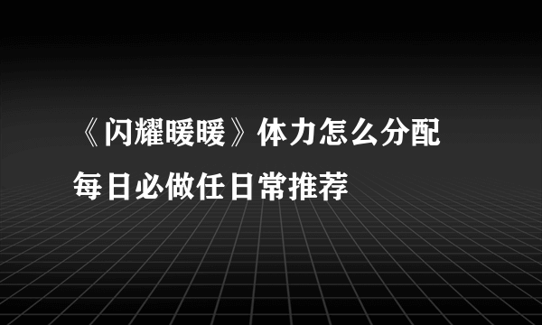 《闪耀暖暖》体力怎么分配 每日必做任日常推荐