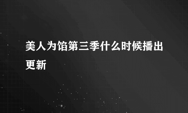 美人为馅第三季什么时候播出更新