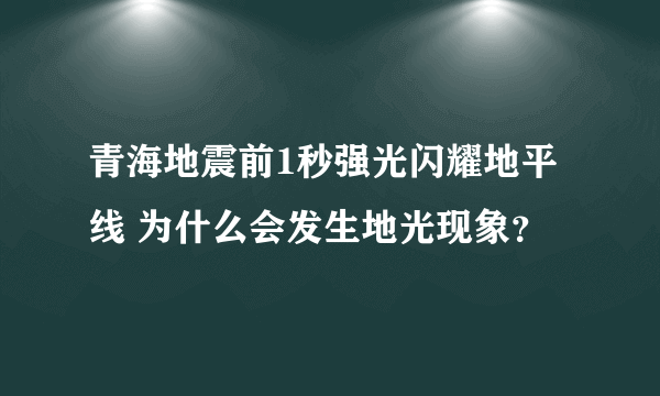 青海地震前1秒强光闪耀地平线 为什么会发生地光现象？