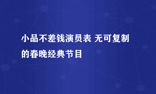 小品不差钱演员表 无可复制的春晚经典节目