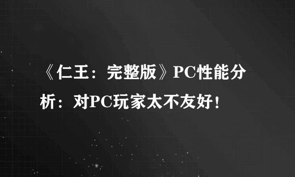 《仁王：完整版》PC性能分析：对PC玩家太不友好！