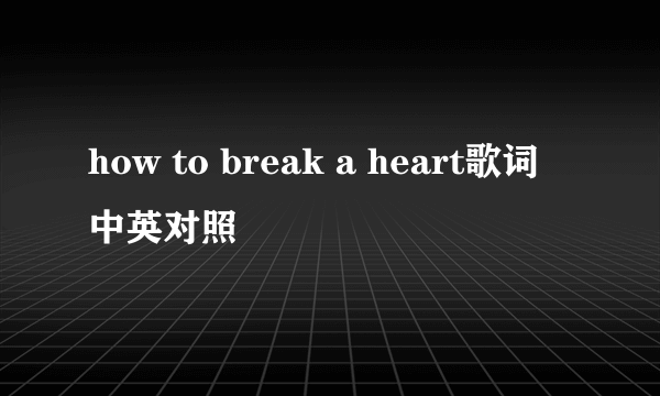 how to break a heart歌词 中英对照