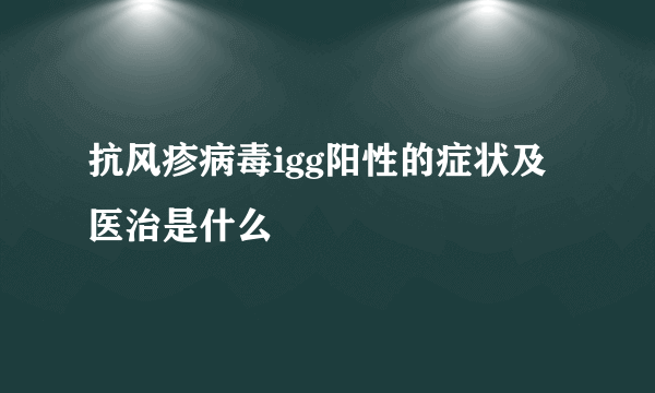 抗风疹病毒igg阳性的症状及医治是什么