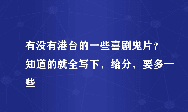 有没有港台的一些喜剧鬼片？知道的就全写下，给分，要多一些