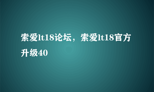 索爱lt18论坛，索爱lt18官方升级40