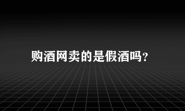 购酒网卖的是假酒吗？