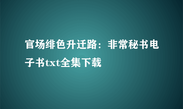 官场绯色升迁路：非常秘书电子书txt全集下载