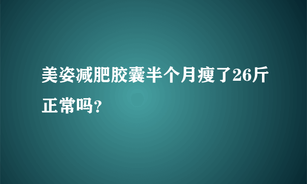 美姿减肥胶囊半个月瘦了26斤正常吗？