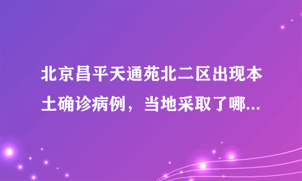 北京昌平天通苑北二区出现本土确诊病例，当地采取了哪些防疫措施？