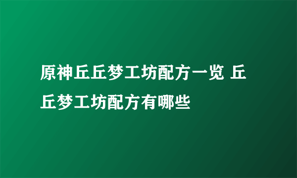 原神丘丘梦工坊配方一览 丘丘梦工坊配方有哪些