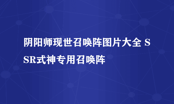 阴阳师现世召唤阵图片大全 SSR式神专用召唤阵