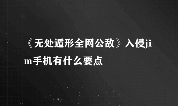 《无处遁形全网公敌》入侵jim手机有什么要点