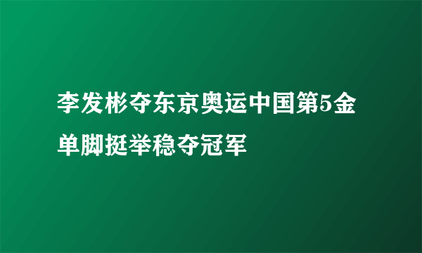 李发彬夺东京奥运中国第5金 单脚挺举稳夺冠军