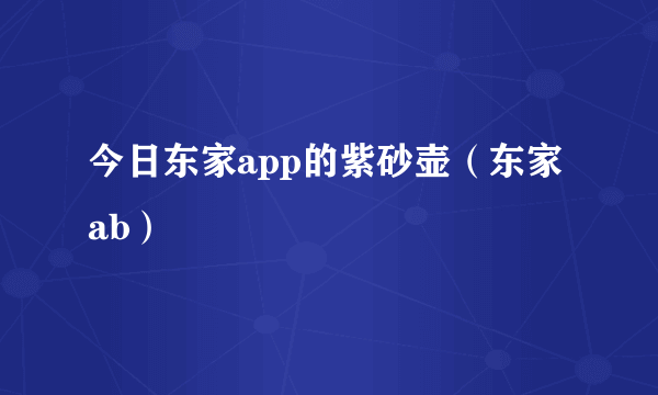 今日东家app的紫砂壶（东家ab）