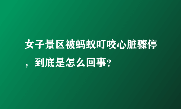 女子景区被蚂蚁叮咬心脏骤停，到底是怎么回事？