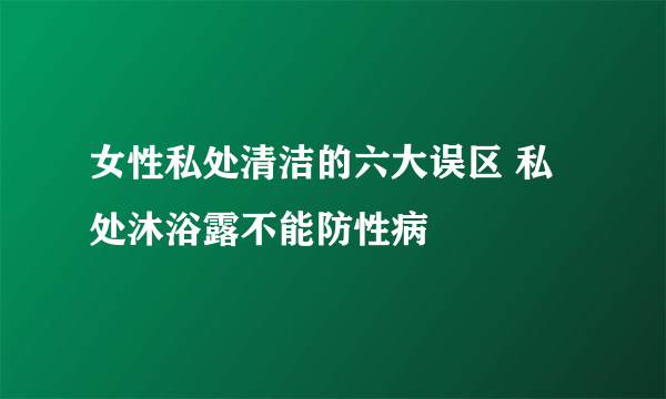 女性私处清洁的六大误区 私处沐浴露不能防性病