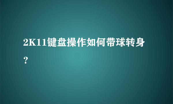 2K11键盘操作如何带球转身？