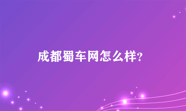 成都蜀车网怎么样？