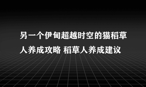 另一个伊甸超越时空的猫稻草人养成攻略 稻草人养成建议