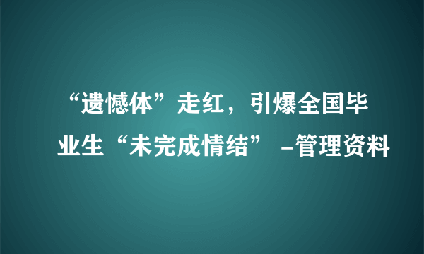 “遗憾体”走红，引爆全国毕业生“未完成情结” -管理资料