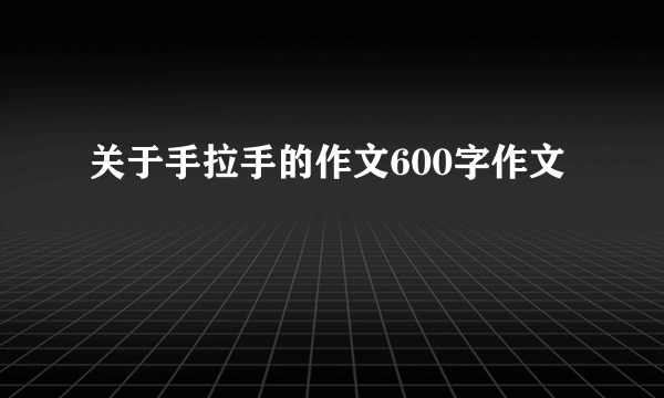 关于手拉手的作文600字作文