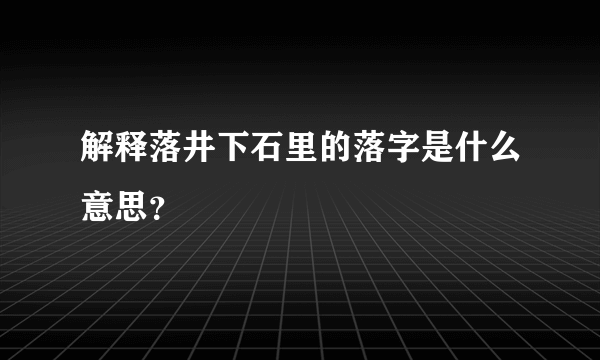 解释落井下石里的落字是什么意思？