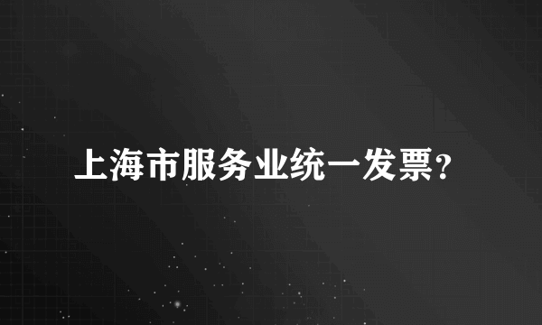 上海市服务业统一发票？