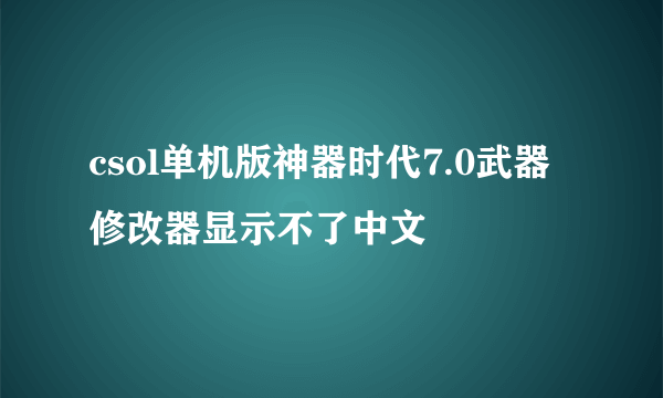 csol单机版神器时代7.0武器修改器显示不了中文