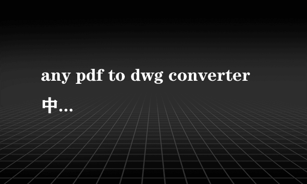 any pdf to dwg converter中文破解版（anybizsoft pdf converter v2）