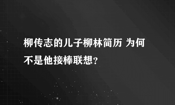 柳传志的儿子柳林简历 为何不是他接棒联想？