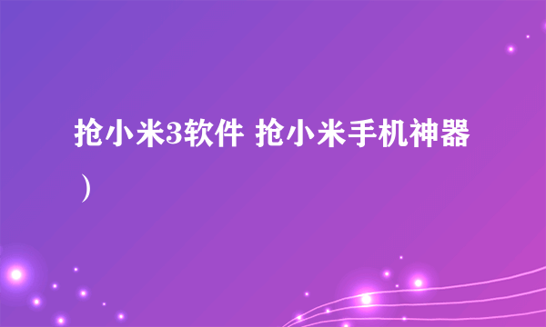 抢小米3软件 抢小米手机神器）