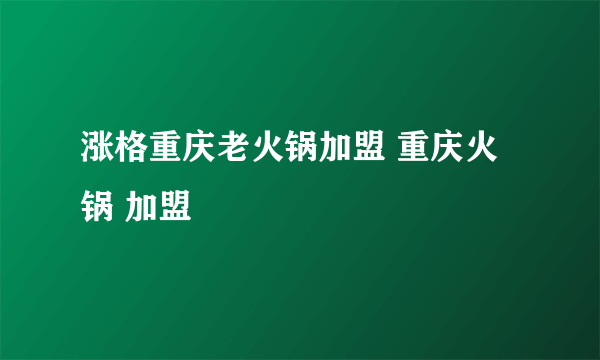 涨格重庆老火锅加盟 重庆火锅 加盟