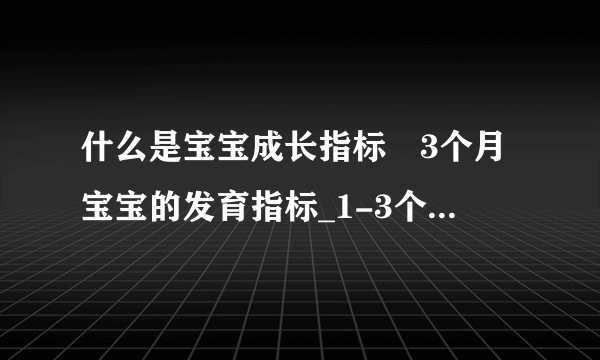 什么是宝宝成长指标	3个月宝宝的发育指标_1-3个月宝宝的发育指标