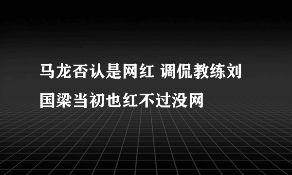 马龙否认是网红 调侃教练刘国梁当初也红不过没网