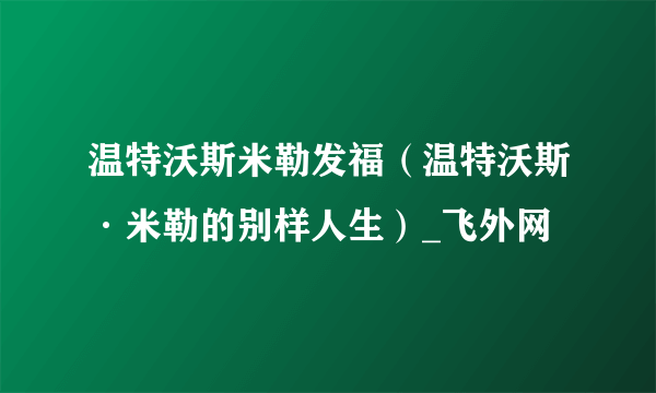 温特沃斯米勒发福（温特沃斯·米勒的别样人生）_飞外网