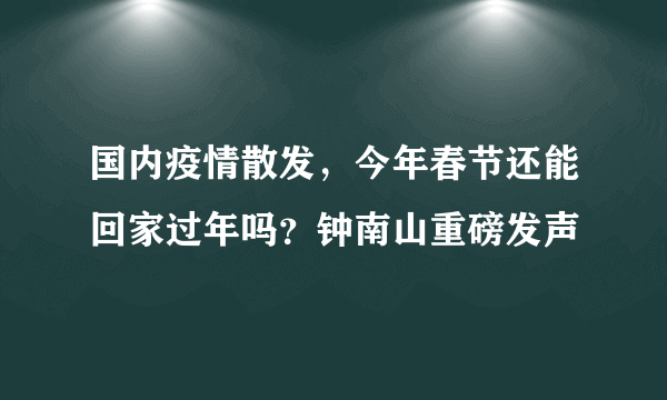 国内疫情散发，今年春节还能回家过年吗？钟南山重磅发声