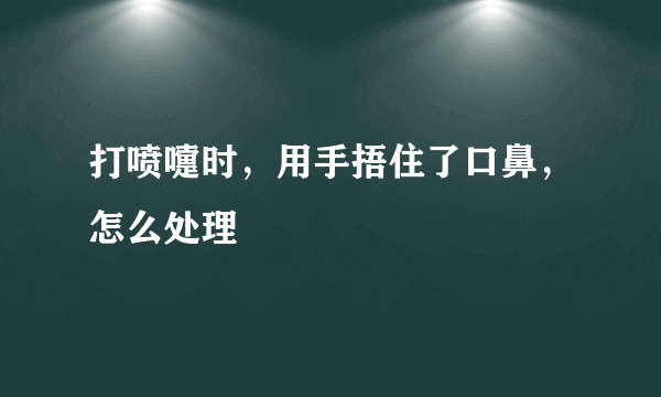 打喷嚏时，用手捂住了口鼻，怎么处理