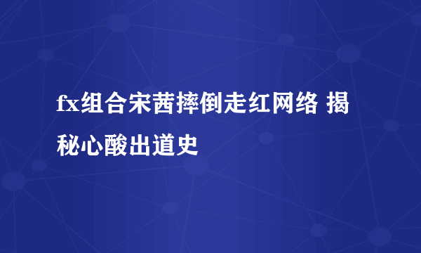 fx组合宋茜摔倒走红网络 揭秘心酸出道史