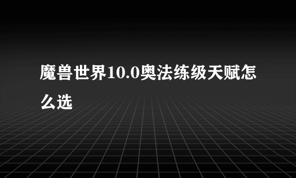 魔兽世界10.0奥法练级天赋怎么选