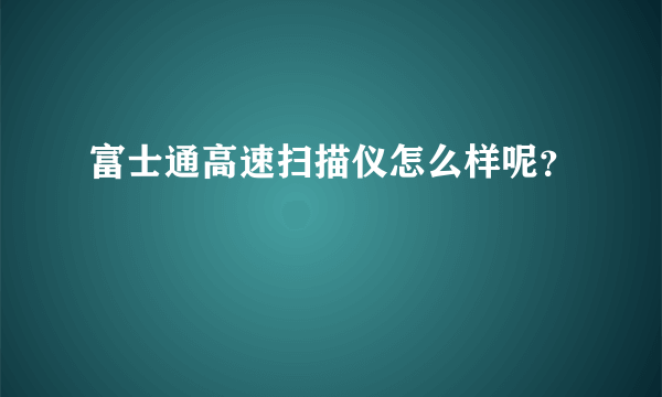 富士通高速扫描仪怎么样呢？