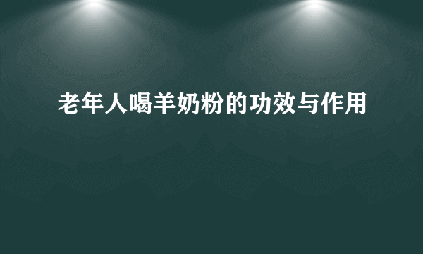 老年人喝羊奶粉的功效与作用