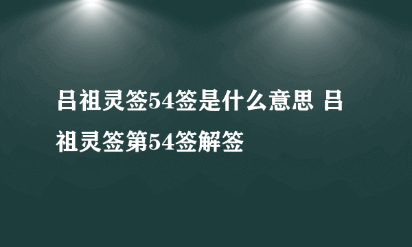 吕祖灵签54签是什么意思 吕祖灵签第54签解签