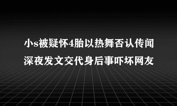 小s被疑怀4胎以热舞否认传闻深夜发文交代身后事吓坏网友